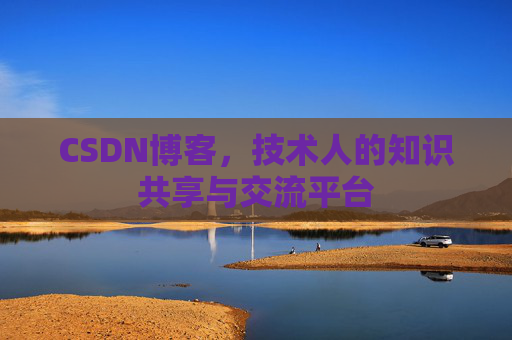 CSDN博客，技术人的知识共享与交流平台